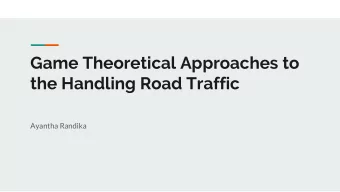 Game Theoretical Approaches to  the Handling Road Traffic  Ayantha Randika  Overview  What is