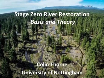 Stage Zero River Restoration  Basis and Theory  Colin Thorne  University of Nottingham  OVERVIEW