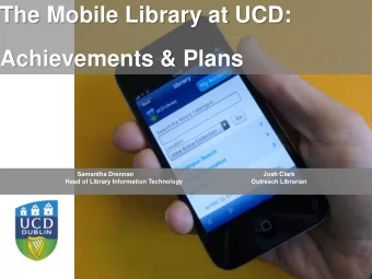 The Mobile Library at UCD:  Achievements &amp; Plans  Samantha Drennan  Josh Clark  Head of Library