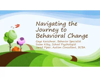 Navigating the  Journey to  Behavioral Change  Gaye Kerschner, Behavior Specialist  Susan Kiley,