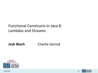 Functional Constructs in Java 8:  Lambdas and Streams  Josh Bloch  Charlie Garrod  School of