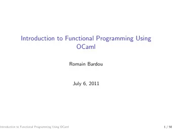 Introduction to Functional Programming Using  OCaml  Romain Bardou  July 6, 2011  Introduction to