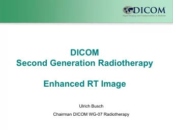 DICOM  Second Generation Radiotherapy  Enhanced RT Image  Ulrich Busch  Chairman DICOM WG-07