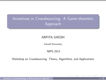 Incentives in Crowdsourcing: A Game-theoretic  Approach  ARPITA GHOSH  Cornell University  NIPS