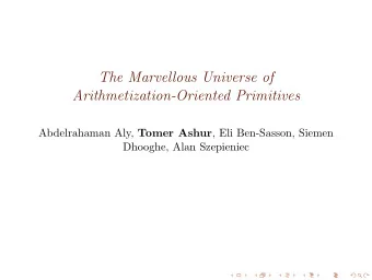 The Marvellous Universe of  Arithmetization-Oriented Primitives Abdelrahaman Aly, Tomer Ashur , Eli