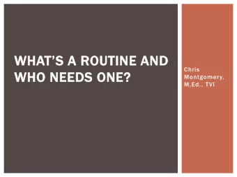 WH  WHAT  TS A  A ROUTINE AN  AND  Chris  WHO NE  HO NEEDS ONE  ONE?  Montgomery,  M,Ed., TVI