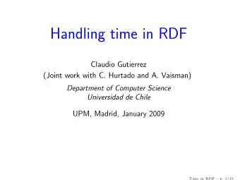 Handling time in RDF  Claudio Gutierrez  (Joint work with C. Hurtado and A. Vaisman)  Department of