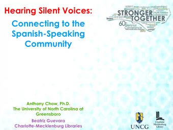 Hearing Silent Voices:  Connecting to the  Spanish-Speaking  Community  Anthony Chow, Ph.D.  The