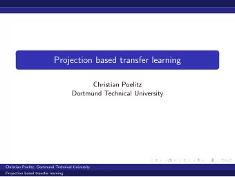 Projection based transfer learning  Christian Poelitz  Dortmund Technical University  Christian