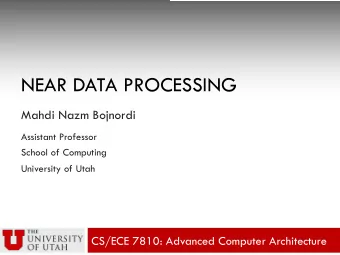 NEAR DATA PROCESSING  Mahdi Nazm Bojnordi  Assistant Professor  School of Computing  University of