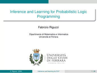 Inference and Learning for Probabilistic Logic  Programming  Fabrizio Riguzzi  Dipartimento di