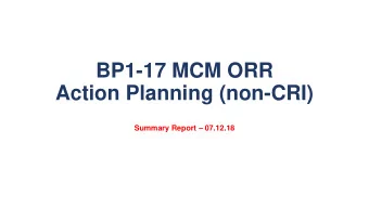 BP1-17 MCM ORR  Action Planning (non-CRI) Summary Report  07.12.18  OBJECTIVES  Summary of