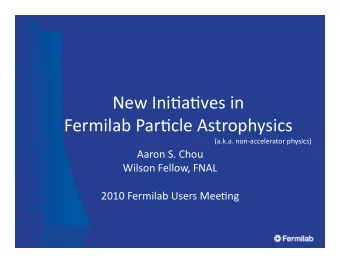 New  Ini(a(ves  in      Fermilab  Par(cle  Astrophysics    (a.k.a.