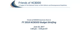 FY 2018 NCBDDD Budget Briefing  June 22, 2017  3:00 pm  4:30 pm ET  Welcome  Becky Abbott
