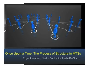 Once Upon a Time: The Process of Structure in MTSs  Roger Leenders, Noshir Contractor, Leslie