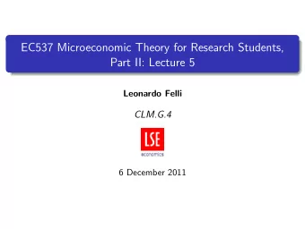 EC537 Microeconomic Theory for Research Students,  Part II: Lecture 5  Leonardo Felli  CLM.G.4  6