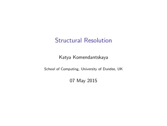 Structural Resolution  Katya Komendantskaya  School of Computing, University of Dundee, UK  07 May