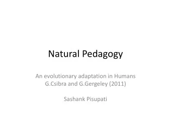 Natural Pedagogy  An evolutionary adaptation in Humans  G.Csibra and G.Gergeley (2011)  Sashank