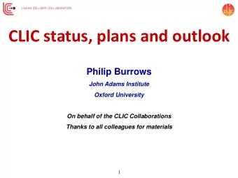 CLIC status, plans and outlook  Philip Burrows  John Adams Institute  Oxford University  On behalf