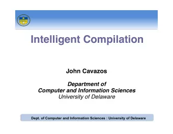 Intelligent Compilation John Cavazos Department of Computer and Information Sciences University of