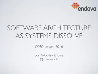 SOFTWARE ARCHITECTURE  AS SYSTEMS DISSOLVE  GOTO London 2016 Eoin Woods - Endava   @eoinwoodz
