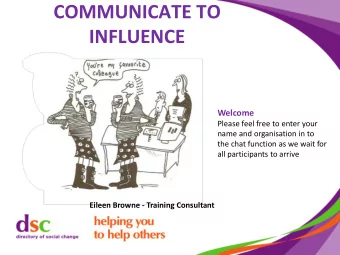 COMMUNICATE TO  INFLUENCE  Welcome  Please feel free to enter your  name and organisation in to