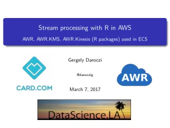 Stream processing with R in AWS  AWR, AWR.KMS, AWR.Kinesis (R packages) used in ECS  Gergely