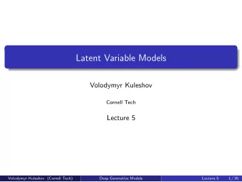 Latent Variable Models  Volodymyr Kuleshov  Cornell Tech  Lecture 5  Volodymyr Kuleshov (Cornell