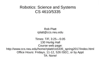 Robotics: Science and Systems  CS 4610/5335  Rob Platt  rplatt@ccs.neu.edu  Times: T/F, 3:255:05