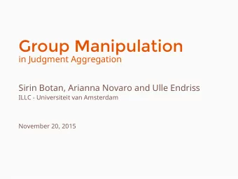 Group Manipulation  in Judgment Aggregation  Sirin Botan, Arianna Novaro and Ulle Endriss  ILLC -