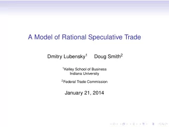 A Model of Rational Speculative Trade Dmitry Lubensky 1 Doug Smith 2 1 Kelley School of Business