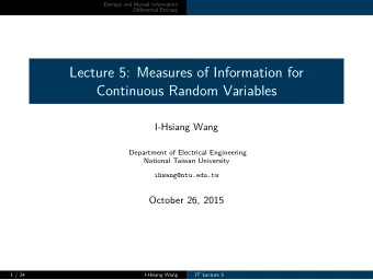 Lecture 5: Measures of Information for  Continuous Random Variables  I-Hsiang Wang  Department of