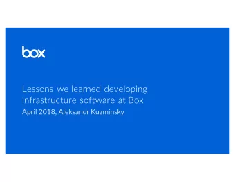 Lessons we learned developing  infrastructure software at Box  April 2018, Aleksandr Kuzminsky  1.