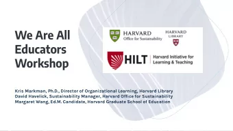 We Are All  Educators  Workshop  Kris Markman, Ph.D., Director of Organizational Learning, Harvard