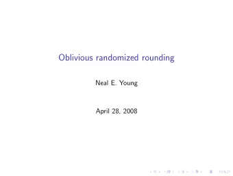 Oblivious randomized rounding  Neal E. Young  April 28, 2008  What would the world be like if...