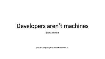 De  Develop  opers a  arent m  machines  Scott Fulton  @SFWebDigital | www.scottfulton.co.uk