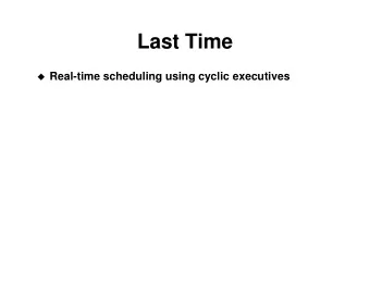 Last Time  Real-time scheduling using cyclic executives  Today  Real-time scheduling using