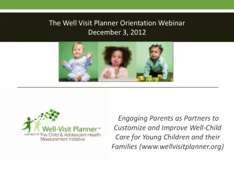 The Well Visit Planner Orientation Webinar December 3, 2012 Engaging Parents as Partners to