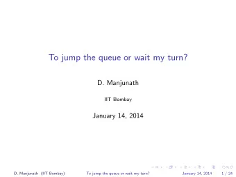 To jump the queue or wait my turn?  D. Manjunath  IIT Bombay  January 14, 2014  D. Manjunath (IIT