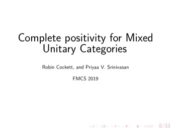 Complete positivity for Mixed  Unitary Categories  Robin Cockett, and Priyaa V. Srinivasan  FMCS
