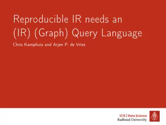 Reproducible IR needs an  (IR) (Graph) Query Language  Chris Kamphuis and Arjen P. de Vries
