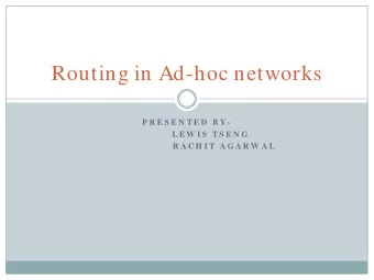 Routing in Ad-hoc networks  P R E S E N T E D  B Y -  L E W I S  T S E N G  R A C H I T A G A R W A