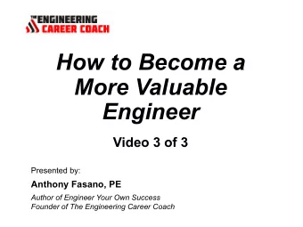 How to Become a  More Valuable  Engineer  Video 3 of 3  Presented by:  Anthony Fasano, PE  Author