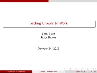 Getting Crowds to Work  Leah Birch  Naor Brown  October 24, 2012  Leah Birch Naor Brown  Getting