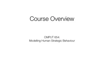 Course Overview  CMPUT 654:  Modelling Human Strategic Behaviour  Strategic Modelling  This course