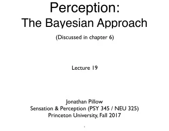 Perception:  The Bayesian Approach  (Discussed in chapter 6)  Lecture 19  Jonathan Pillow Sensation