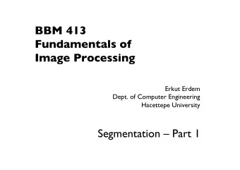 BBM 413  Fundamentals of   Image Processing Erkut Erdem  Dept. of Computer Engineering