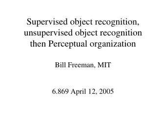 Supervised object recognition,  unsupervised object recognition  then Perceptual organization  Bill