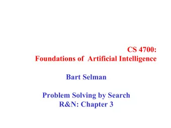 CS 4700:  Foundations of  Artificial Intelligence  Bart Selman  Problem Solving by Search  R&amp;N: