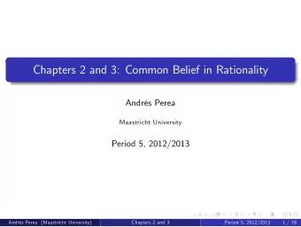 Chapters 2 and 3: Common Belief in Rationality  Andrs Perea  Maastricht University  Period 5,